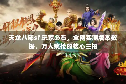 天龙八部sf 玩家必看,全网实测版本数据,万人疯抢的核心三招 天龙八部sf 玩家必看,全网实测版本数据,万人疯抢的核心三招