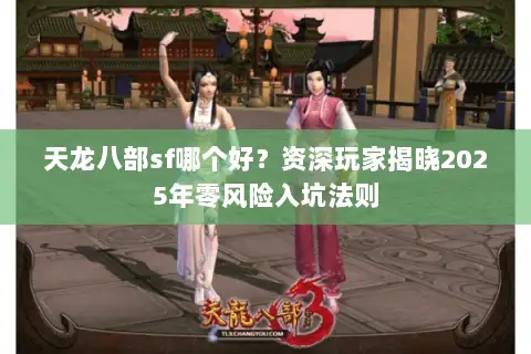 天龙八部sf哪个好？资深玩家揭晓2025年零风险入坑法则