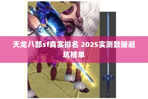天龙八部sf真实排名 2025实测数据避坑榜单 天龙八部sf真实排名 2025实测数据避坑榜单
