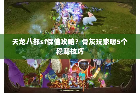 天龙八部sf保值攻略？骨灰玩家曝5个稳赚技巧
