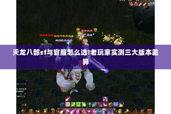 天龙八部sf与官服怎么选?老玩家实测三大版本差异