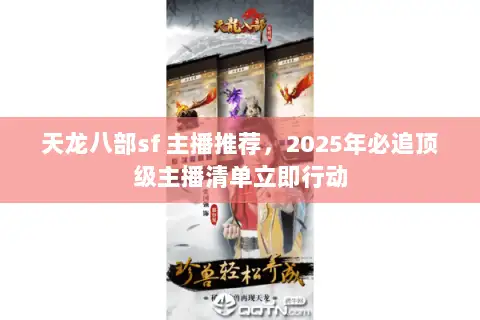 天龙八部sf 主播推荐,2025年必追顶级主播清单立即行动 天龙八部sf 主播推荐,2025年必追顶级主播清单立即行动