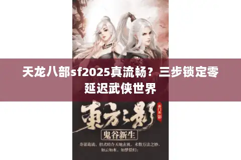 天龙八部sf2025真流畅？三步锁定零延迟武侠世界