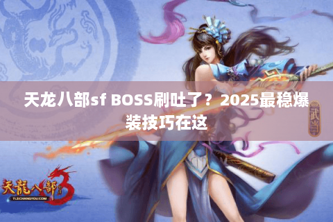 天龙八部sf BOSS刷吐了？2025最稳爆装技巧在这