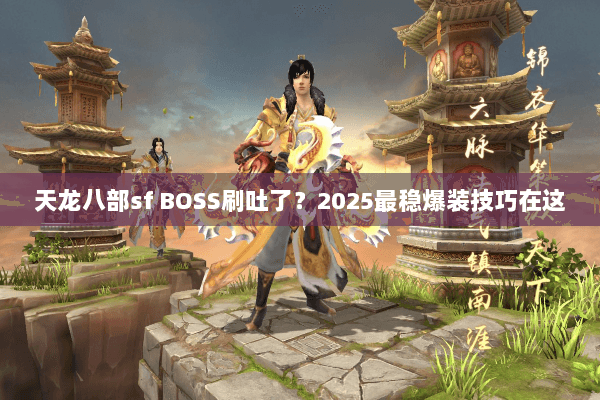 天龙八部sf BOSS刷吐了？2025最稳爆装技巧在这