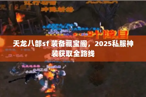 天龙八部sf 装备藏宝阁,2025私服神装获取全路线 天龙八部sf 装备藏宝阁,2025私服神装获取全路线