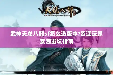 武神天龙八部sf怎么选版本?资深玩家实测避坑指南