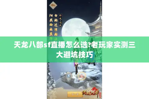 天龙八部sf直播怎么选?老玩家实测三大避坑技巧