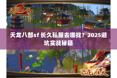 天龙八部sf 长久私服去哪找？2025避坑实战秘籍