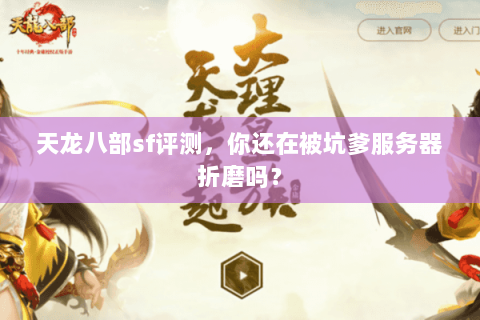 天龙八部sf评测,你还在被坑爹服务器折磨吗? 天龙八部sf评测,你还在被坑爹服务器折磨吗?
