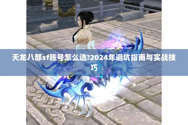 天龙八部sf账号怎么选?2024年避坑指南与实战技巧 天龙八部sf账号怎么选?2024年避坑指南与实战技巧