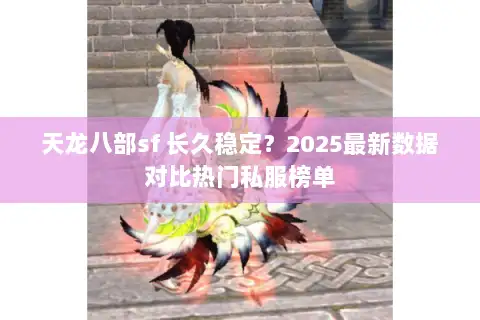 天龙八部sf 长久稳定？2025最新数据对比热门私服榜单