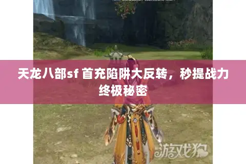天龙八部sf 首充陷阱大反转，秒提战力终极秘密