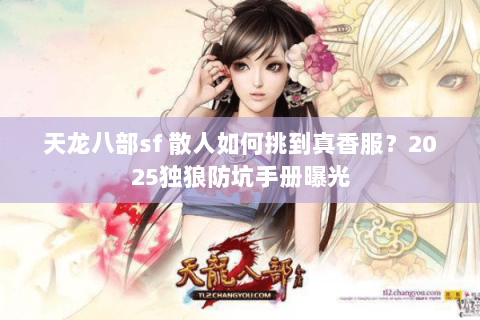 天龙八部sf 散人如何挑到真香服？2025独狼防坑手册曝光