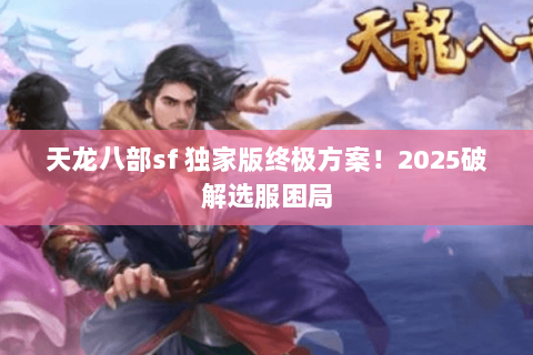 天龙八部sf 独家版终极方案！2025破解选服困局