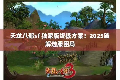 天龙八部sf 独家版终极方案！2025破解选服困局
