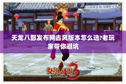 天龙八部发布网古风版本怎么选?老玩家带你避坑 天龙八部发布网古风版本怎么选?老玩家带你避坑