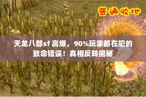 天龙八部sf 高爆,90%玩家都在犯的致命错误!真相反转揭秘 天龙八部sf 高爆,90%玩家都在犯的致命错误!真相反转揭秘