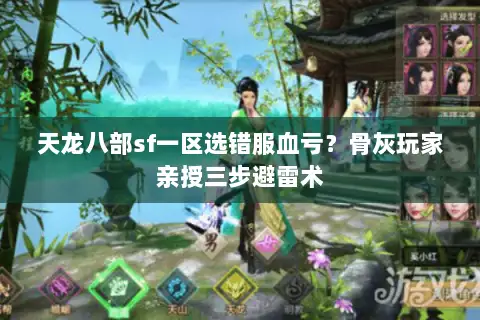 天龙八部sf一区选错服血亏?骨灰玩家亲授三步避雷术 天龙八部sf一区选错服血亏?骨灰玩家亲授三步避雷术