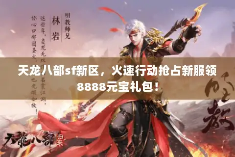 天龙八部sf新区，火速行动抢占新服领8888元宝礼包！