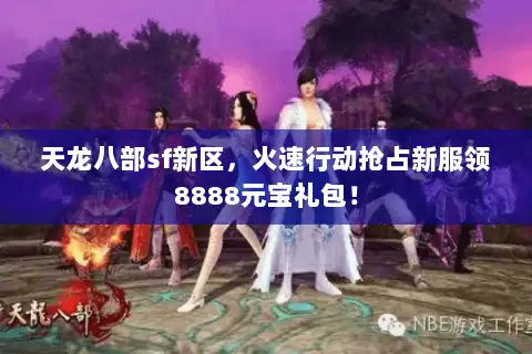 天龙八部sf新区，火速行动抢占新服领8888元宝礼包！
