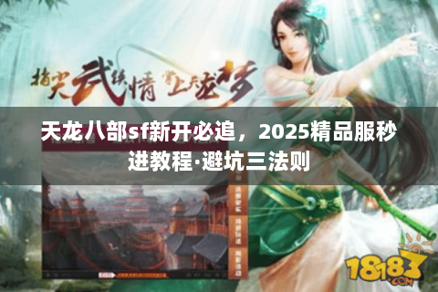 天龙八部sf新开必追,2025精品服秒进教程·避坑三法则 天龙八部sf新开必追,2025精品服秒进教程·避坑三法则