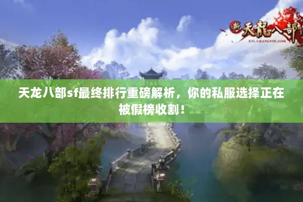 天龙八部sf最终排行重磅解析,你的私服选择正在被假榜收割! 天龙八部sf最终排行重磅解析,你的私服选择正在被假榜收割!