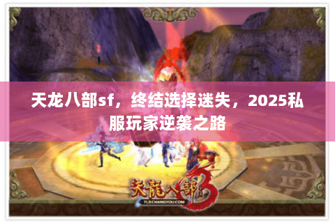 天龙八部sf，终结选择迷失，2025私服玩家逆袭之路