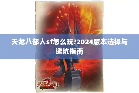 天龙八部人sf怎么玩?2024版本选择与避坑指南 天龙八部人sf怎么玩?2024版本选择与避坑指南