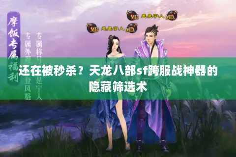 还在被秒杀？天龙八部sf跨服战神器的隐藏筛选术