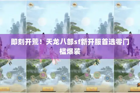 即刻开荒!天龙八部sf新开服首选零门槛爆装 即刻开荒!天龙八部sf新开服首选零门槛爆装
