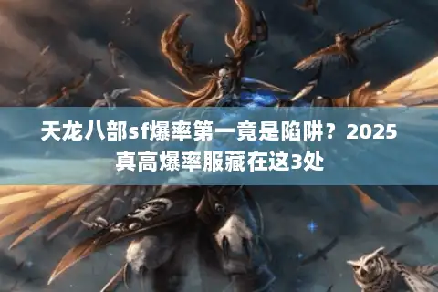 天龙八部sf爆率第一竟是陷阱?2025真高爆率服藏在这3处 天龙八部sf爆率第一竟是陷阱?2025真高爆率服藏在这3处