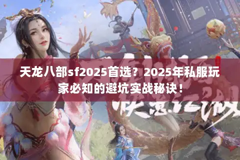 天龙八部sf2025首选？2025年私服玩家必知的避坑实战秘诀！