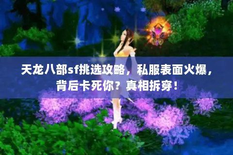天龙八部sf挑选攻略,私服表面火爆,背后卡死你?真相拆穿! 天龙八部sf挑选攻略,私服表面火爆,背后卡死你?真相拆穿!