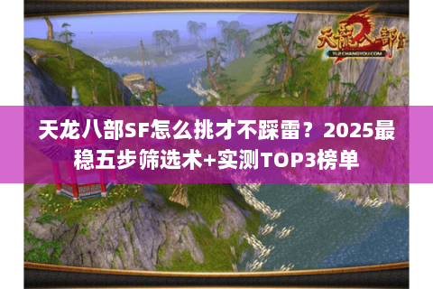 天龙八部SF怎么挑才不踩雷?2025最稳五步筛选术+实测TOP3榜单 天龙八部SF怎么挑才不踩雷?2025最稳五步筛选术+实测TOP3榜单