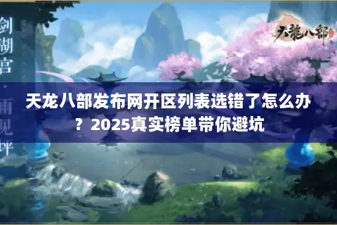 天龙八部发布网开区列表选错了怎么办？2025真实榜单带你避坑