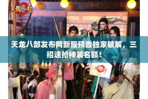 天龙八部发布网新服预告独家破解，三招速抢神装名额！