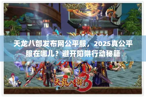 天龙八部发布网公平服,2025真公平服在哪儿?避开陷阱行动秘籍 天龙八部发布网公平服,2025真公平服在哪儿?避开陷阱行动秘籍