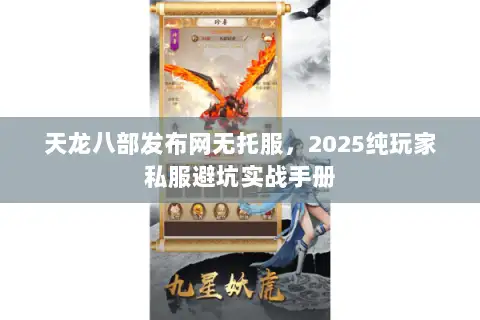 天龙八部发布网无托服,2025纯玩家私服避坑实战手册 天龙八部发布网无托服,2025纯玩家私服避坑实战手册