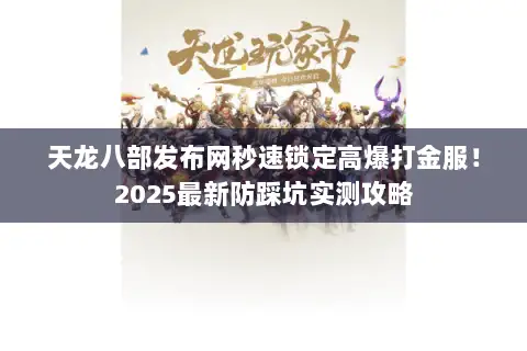 天龙八部发布网秒速锁定高爆打金服！2025最新防踩坑实测攻略