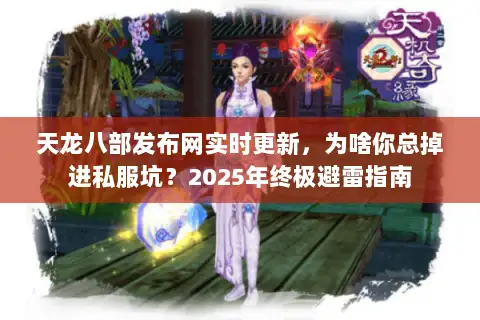 天龙八部发布网实时更新，为啥你总掉进私服坑？2025年终极避雷指南