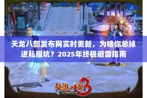 天龙八部发布网实时更新，为啥你总掉进私服坑？2025年终极避雷指南