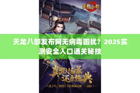 天龙八部发布网无病毒困扰？2025实测安全入口通关秘技