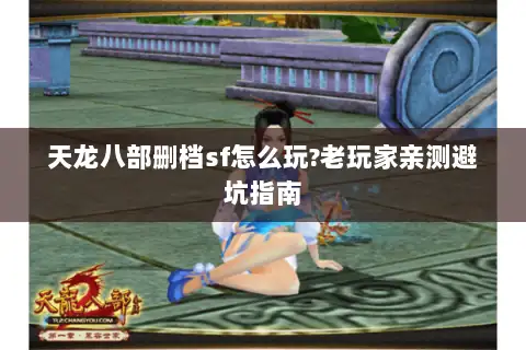 天龙八部删档sf怎么玩?老玩家亲测避坑指南