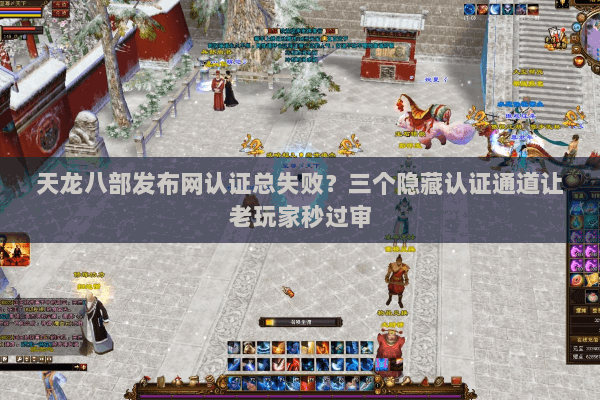 天龙八部发布网认证总失败？三个隐藏认证通道让老玩家秒过审