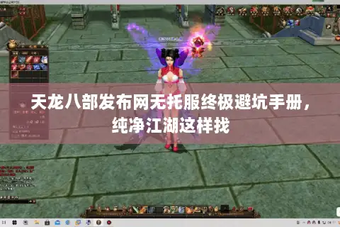 天龙八部发布网无托服终极避坑手册，纯净江湖这样找