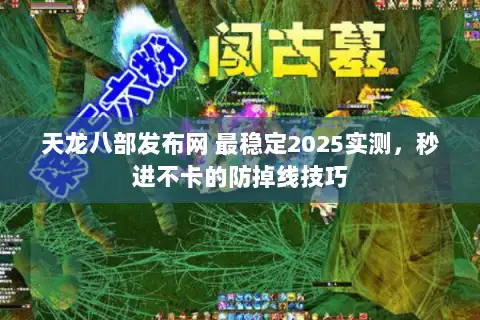 天龙八部发布网 最稳定2025实测,秒进不卡的防掉线技巧 天龙八部发布网 最稳定2025实测,秒进不卡的防掉线技巧