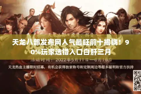 天龙八部发布网人气最旺前十揭晓!90%玩家选错入口白肝三月 天龙八部发布网人气最旺前十揭晓!90%玩家选错入口白肝三月