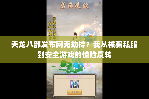 天龙八部发布网无劫持？我从被骗私服到安全游戏的惊险反转
