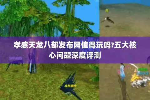 孝感天龙八部发布网值得玩吗?五大核心问题深度评测 孝感天龙八部发布网值得玩吗?五大核心问题深度评测